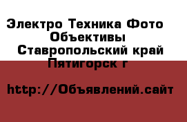 Электро-Техника Фото - Объективы. Ставропольский край,Пятигорск г.